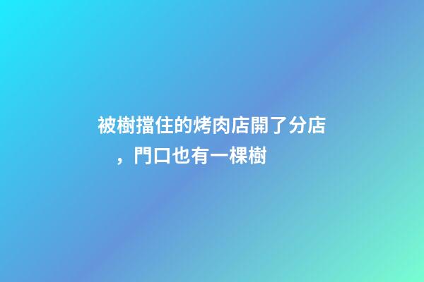 被樹擋住的烤肉店開了分店，門口也有一棵樹-第1張-店鋪起名-玄機(jī)派